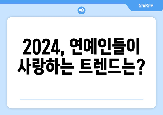 연예인 스타일의 2024 패션 트렌드 해부