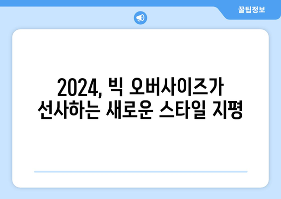 빅 오버사이즈 탐험: 2024 패션트렌드에서 새로운 차원 열기