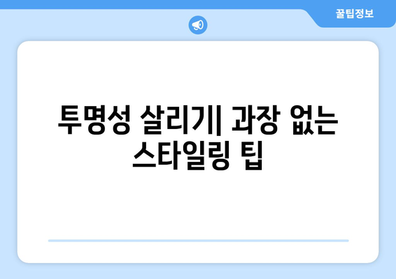 투명성 살리기| 과장 없는 스타일링 팁