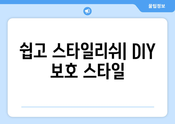 쉽고 스타일리쉬| DIY 보호 스타일