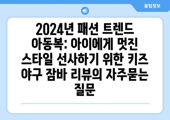 2024년 패션 트렌드 아동복: 아이에게 멋진 스타일 선사하기 위한 키즈 야구 잠바 리뷰