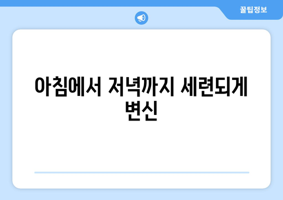 아침에서 저녁까지 세련되게 변신