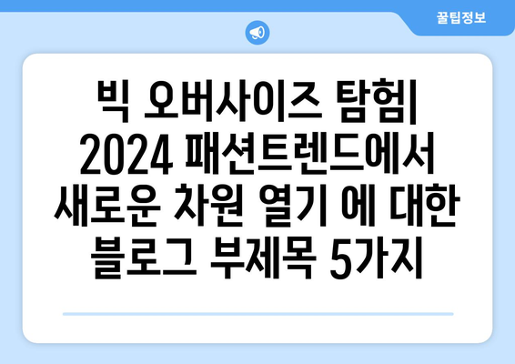 빅 오버사이즈 탐험: 2024 패션트렌드에서 새로운 차원 열기