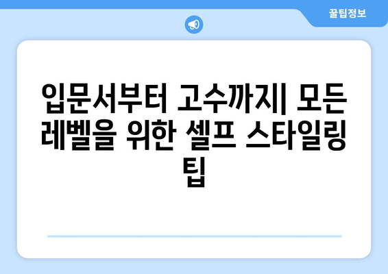 입문서부터 고수까지| 모든 레벨을 위한 셀프 스타일링 팁