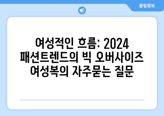 여성적인 흐름: 2024 패션트렌드의 빅 오버사이즈 여성복