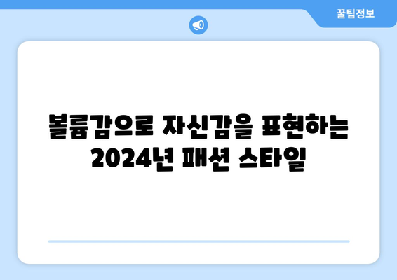 2024 패션의 대담함: 볼륨 있는 실루엣의 등장