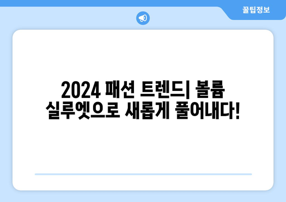 2024 패션에서 볼륨 있는 실루엣을 활용한 혁신적인 스타일