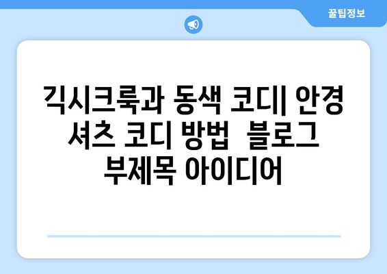 긱시크룩과 동색 코디: 안경 셔츠 코디 방법