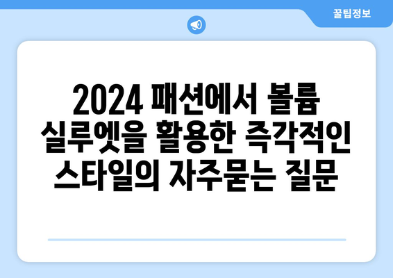 2024 패션에서 볼륨 실루엣을 활용한 즉각적인 스타일