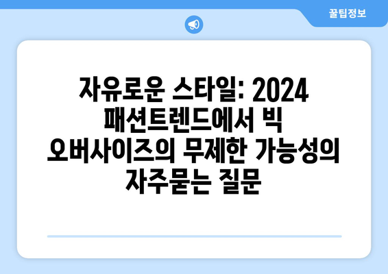 자유로운 스타일: 2024 패션트렌드에서 빅 오버사이즈의 무제한 가능성