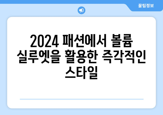 2024 패션에서 볼륨 실루엣을 활용한 즉각적인 스타일