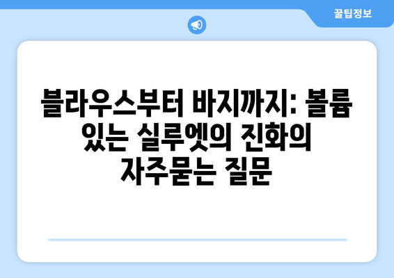 블라우스부터 바지까지: 볼륨 있는 실루엣의 진화