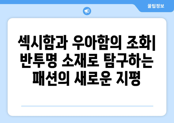 반투명과 투명성의 매력적인 결합: 2024년 패션 트렌드