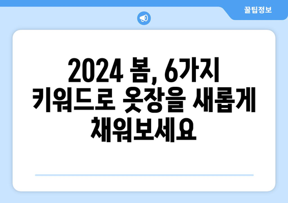 2024년 봄 패션 트렌드: 현대적인 스타일로 돌아오는 6가지 키워드