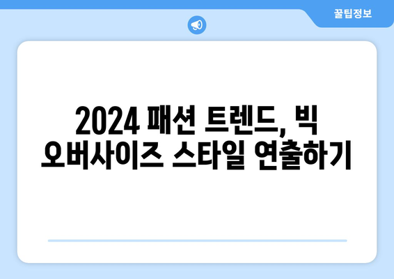 안락함과 스타일의 공존: 2024 패션트렌드의 빅 오버사이즈를 위한 균형 잡힌 룩