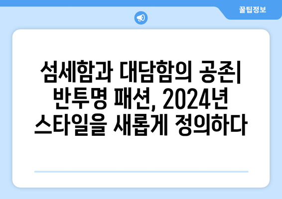 반투명과 투명성의 매력적인 결합: 2024년 패션 트렌드