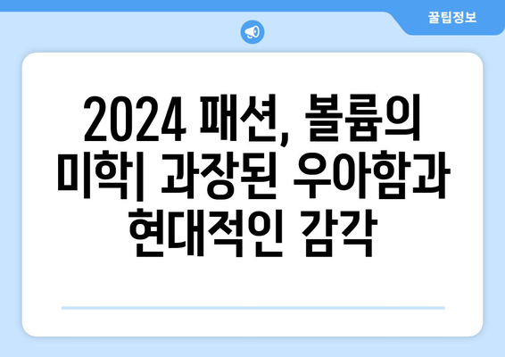 2024 패션에서 볼륨 있는 실루엣의 미묘한 뉘앙스