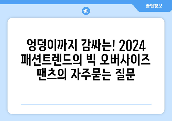 엉덩이까지 감싸는! 2024 패션트렌드의 빅 오버사이즈 팬츠