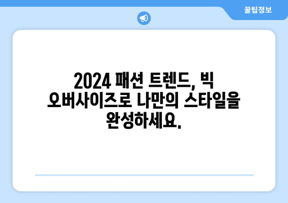 자유로운 스타일: 2024 패션트렌드에서 빅 오버사이즈의 무제한 가능성